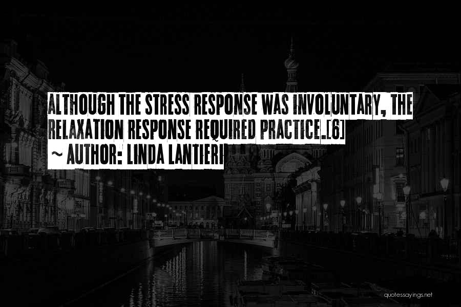 Linda Lantieri Quotes: Although The Stress Response Was Involuntary, The Relaxation Response Required Practice.[6]