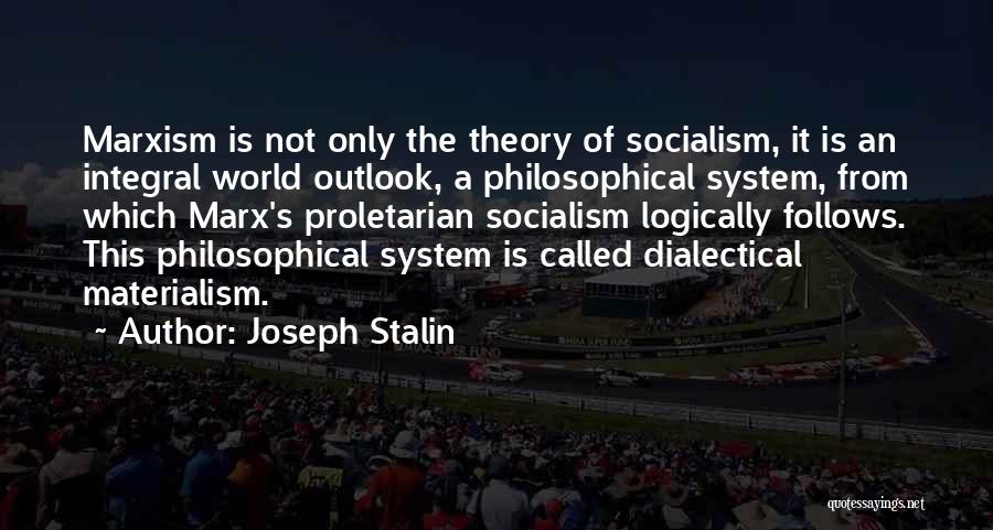Joseph Stalin Quotes: Marxism Is Not Only The Theory Of Socialism, It Is An Integral World Outlook, A Philosophical System, From Which Marx's