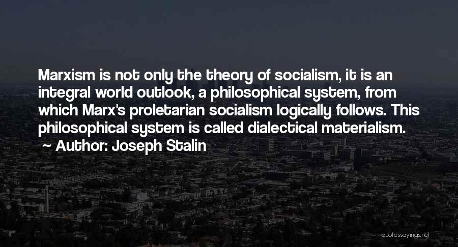 Joseph Stalin Quotes: Marxism Is Not Only The Theory Of Socialism, It Is An Integral World Outlook, A Philosophical System, From Which Marx's