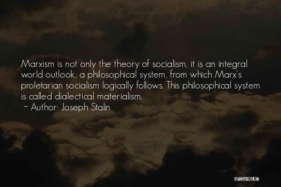 Joseph Stalin Quotes: Marxism Is Not Only The Theory Of Socialism, It Is An Integral World Outlook, A Philosophical System, From Which Marx's