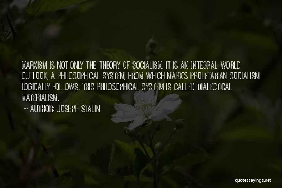 Joseph Stalin Quotes: Marxism Is Not Only The Theory Of Socialism, It Is An Integral World Outlook, A Philosophical System, From Which Marx's