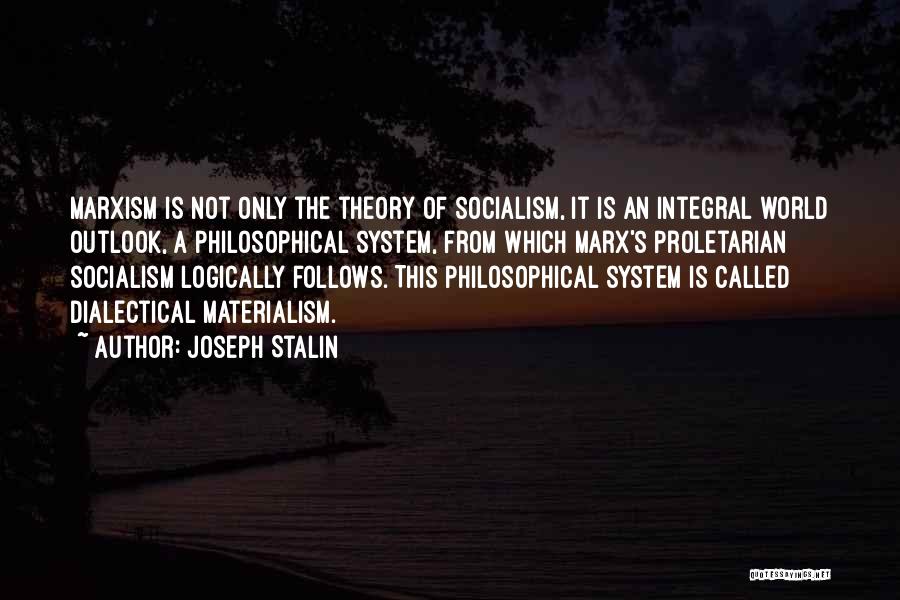 Joseph Stalin Quotes: Marxism Is Not Only The Theory Of Socialism, It Is An Integral World Outlook, A Philosophical System, From Which Marx's