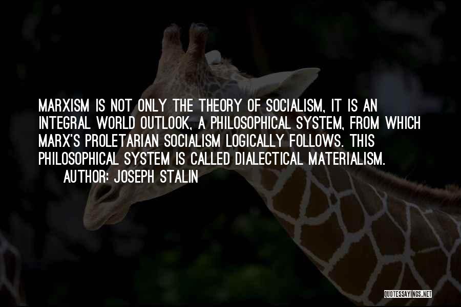 Joseph Stalin Quotes: Marxism Is Not Only The Theory Of Socialism, It Is An Integral World Outlook, A Philosophical System, From Which Marx's