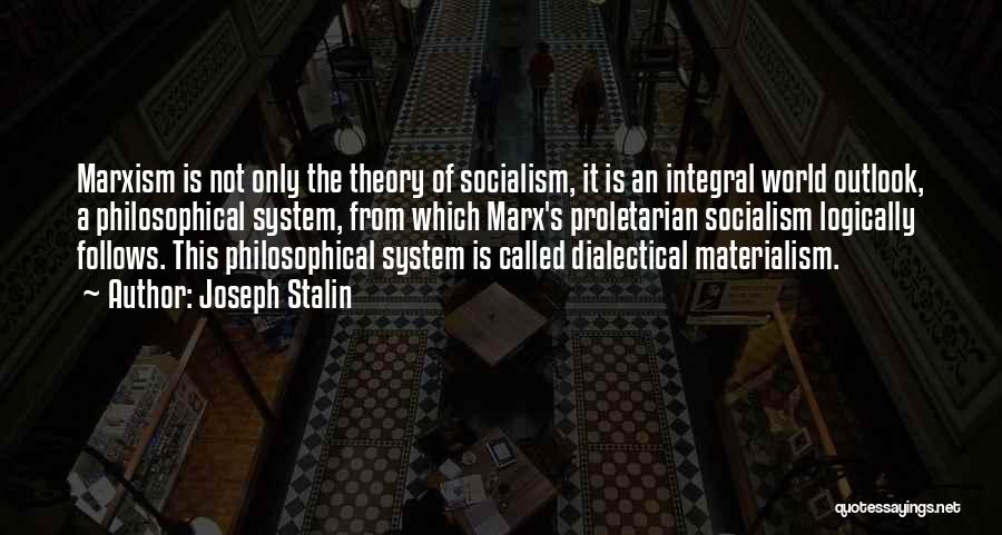 Joseph Stalin Quotes: Marxism Is Not Only The Theory Of Socialism, It Is An Integral World Outlook, A Philosophical System, From Which Marx's