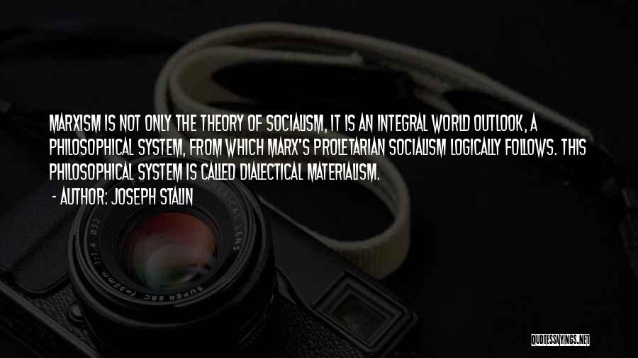 Joseph Stalin Quotes: Marxism Is Not Only The Theory Of Socialism, It Is An Integral World Outlook, A Philosophical System, From Which Marx's