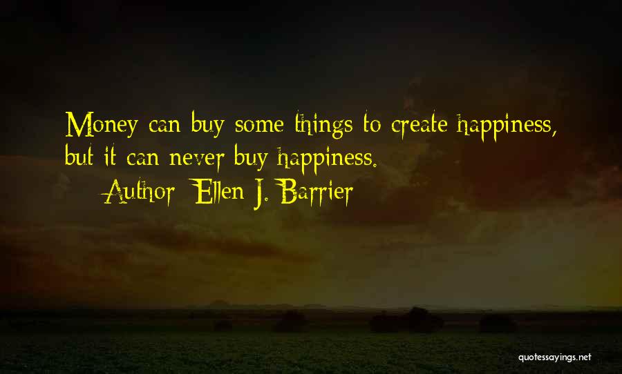 Ellen J. Barrier Quotes: Money Can Buy Some Things To Create Happiness, But It Can Never Buy Happiness.