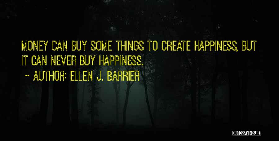 Ellen J. Barrier Quotes: Money Can Buy Some Things To Create Happiness, But It Can Never Buy Happiness.