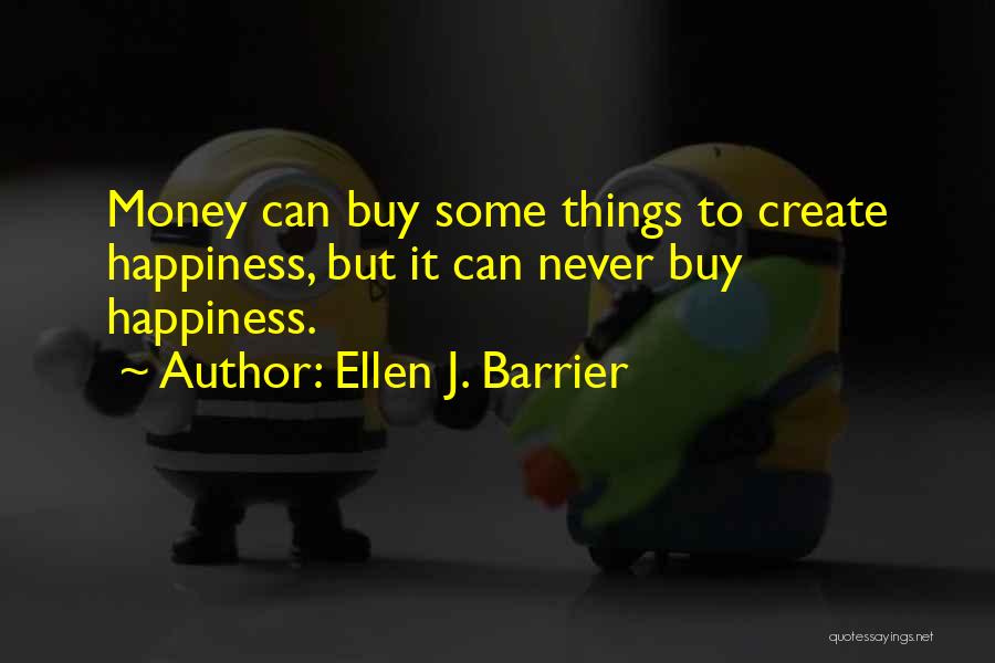 Ellen J. Barrier Quotes: Money Can Buy Some Things To Create Happiness, But It Can Never Buy Happiness.