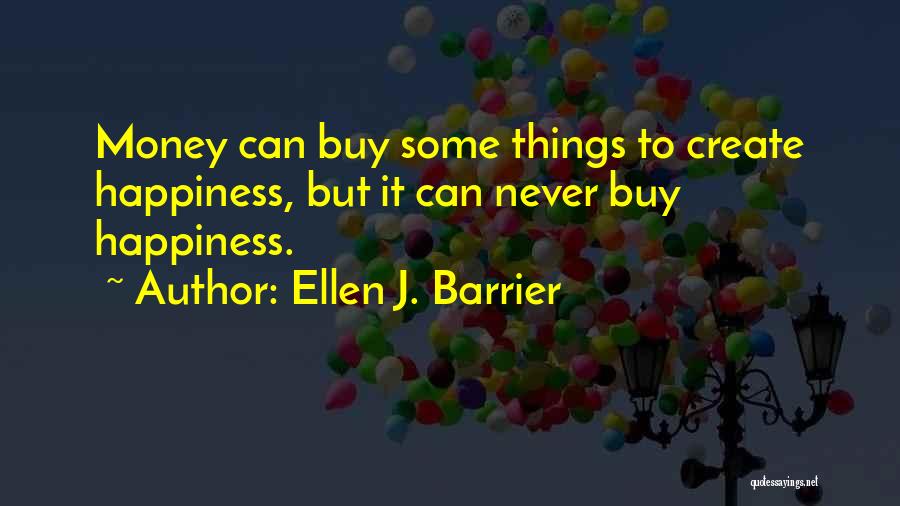 Ellen J. Barrier Quotes: Money Can Buy Some Things To Create Happiness, But It Can Never Buy Happiness.