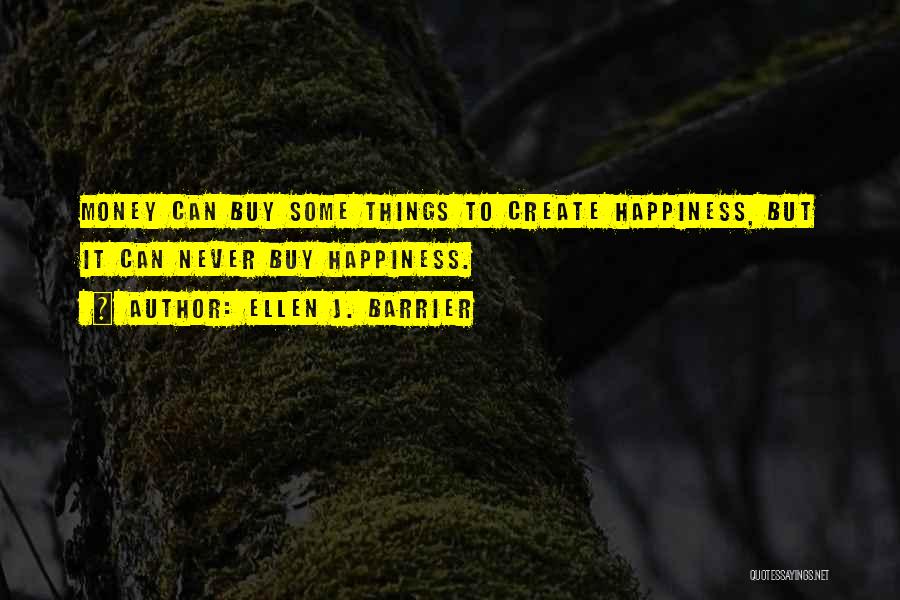 Ellen J. Barrier Quotes: Money Can Buy Some Things To Create Happiness, But It Can Never Buy Happiness.