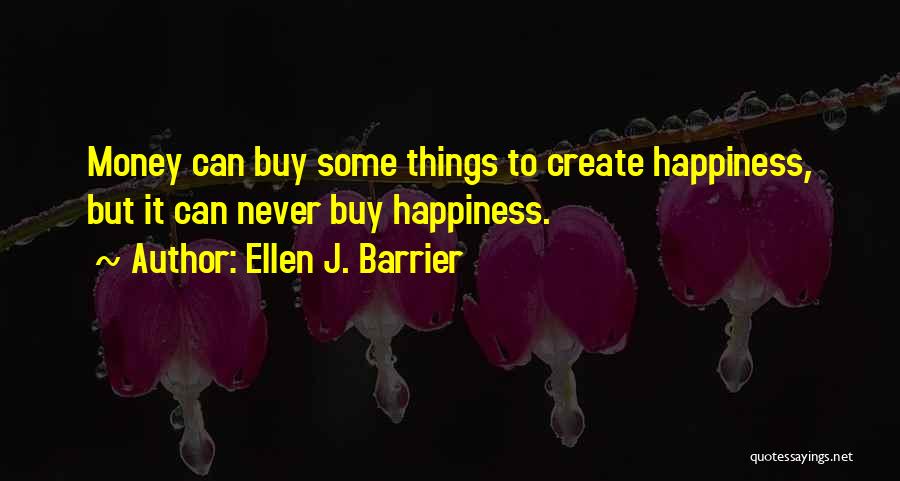 Ellen J. Barrier Quotes: Money Can Buy Some Things To Create Happiness, But It Can Never Buy Happiness.