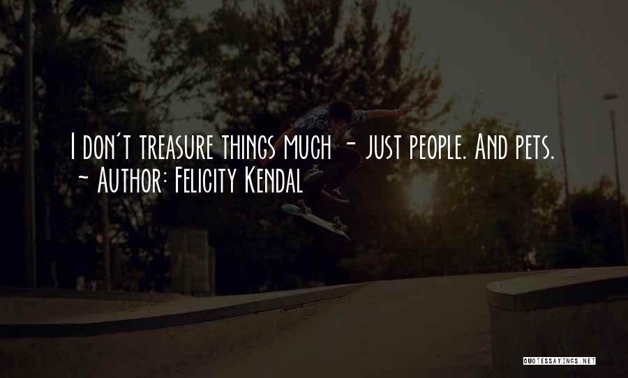 Felicity Kendal Quotes: I Don't Treasure Things Much - Just People. And Pets.