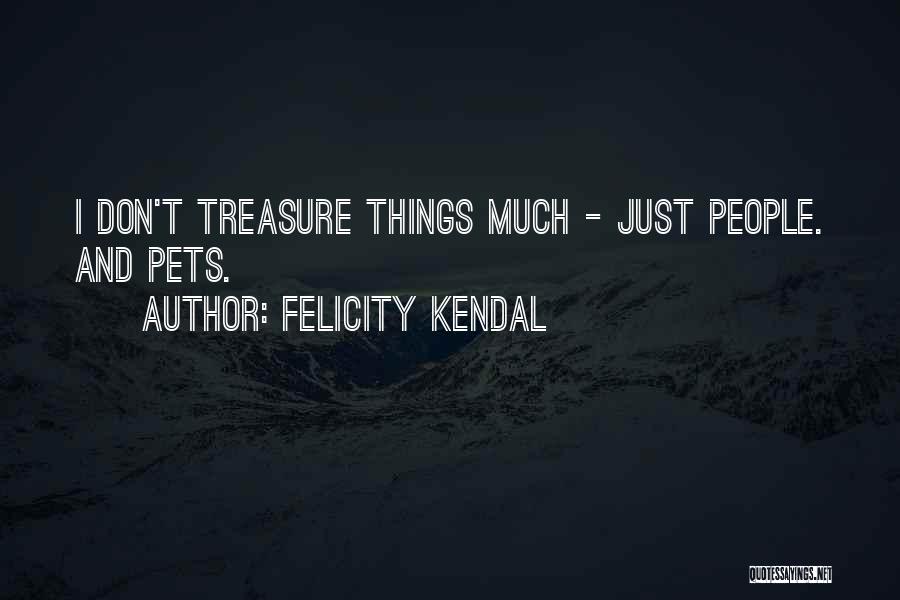 Felicity Kendal Quotes: I Don't Treasure Things Much - Just People. And Pets.