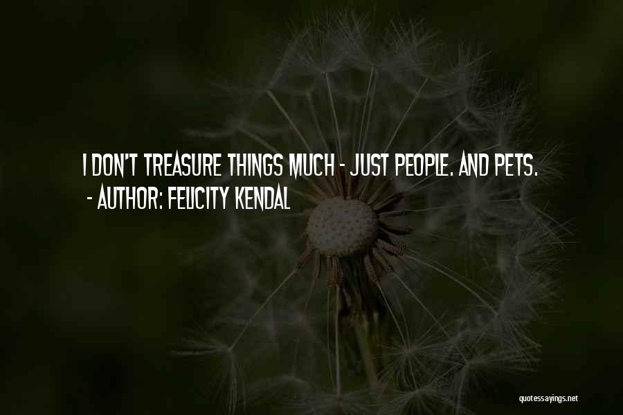 Felicity Kendal Quotes: I Don't Treasure Things Much - Just People. And Pets.