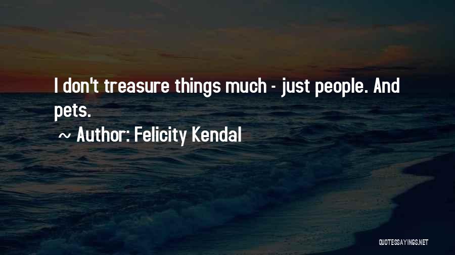 Felicity Kendal Quotes: I Don't Treasure Things Much - Just People. And Pets.