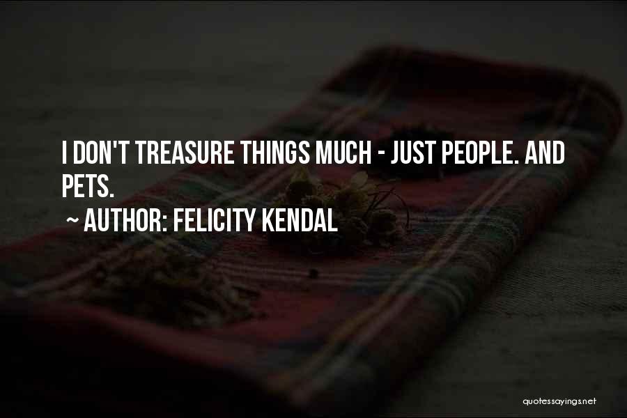 Felicity Kendal Quotes: I Don't Treasure Things Much - Just People. And Pets.