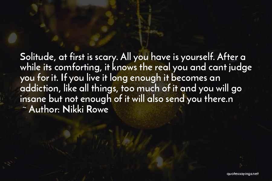 Nikki Rowe Quotes: Solitude, At First Is Scary. All You Have Is Yourself. After A While Its Comforting, It Knows The Real You