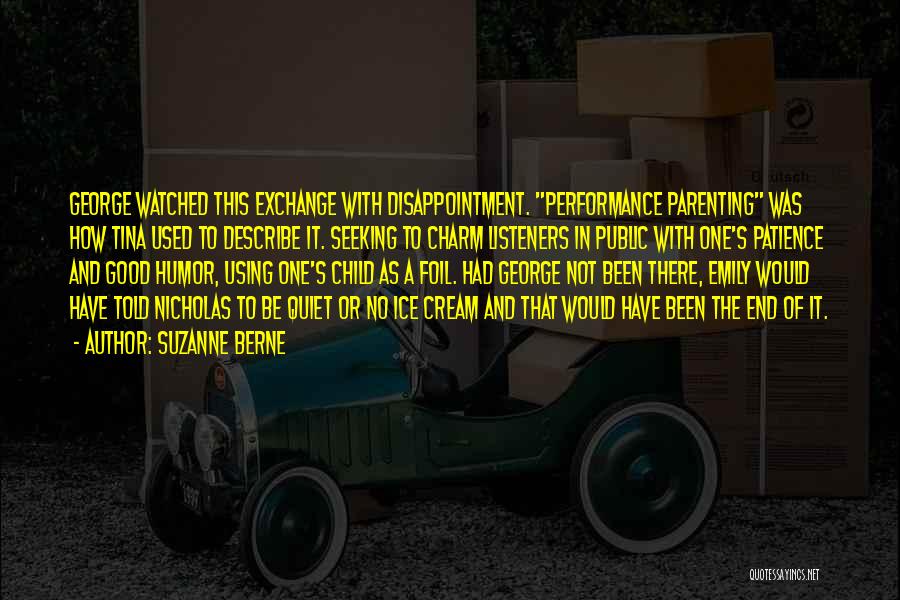 Suzanne Berne Quotes: George Watched This Exchange With Disappointment. Performance Parenting Was How Tina Used To Describe It. Seeking To Charm Listeners In