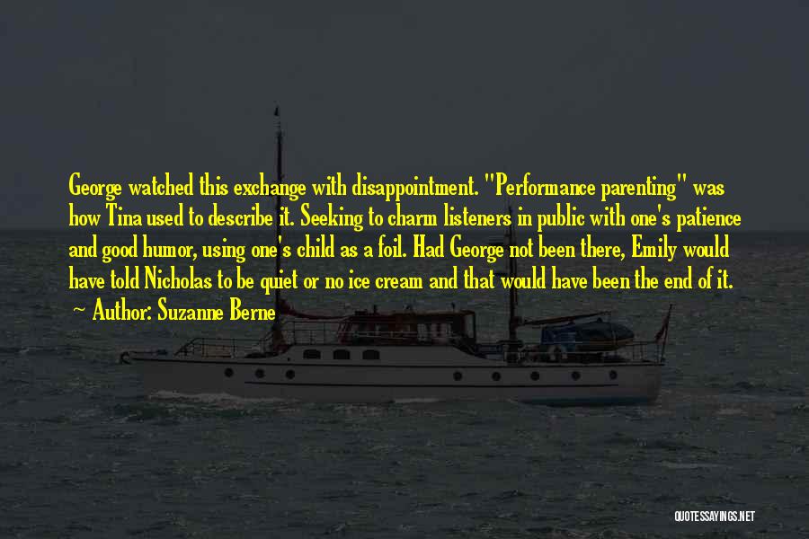 Suzanne Berne Quotes: George Watched This Exchange With Disappointment. Performance Parenting Was How Tina Used To Describe It. Seeking To Charm Listeners In