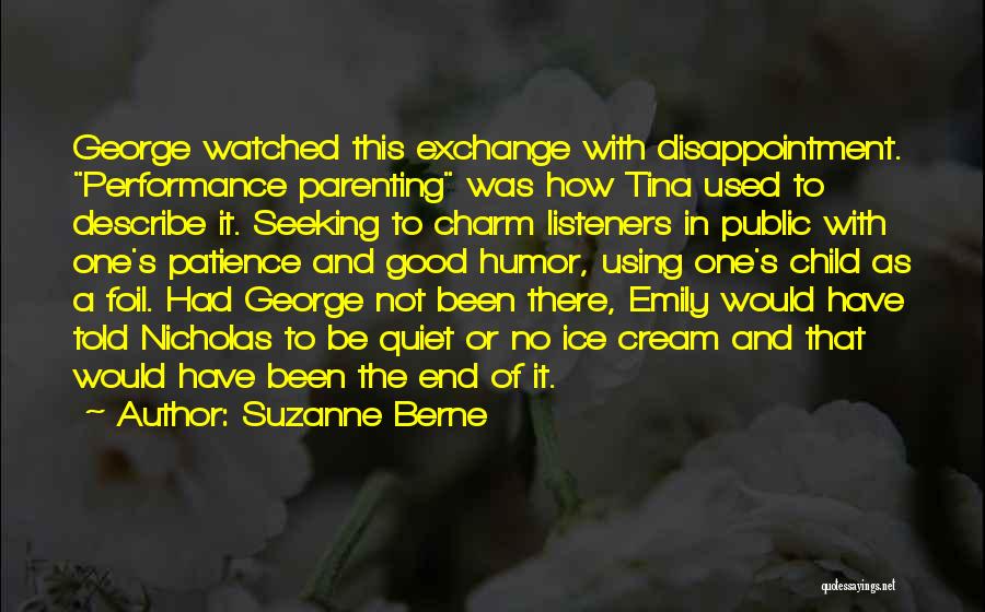 Suzanne Berne Quotes: George Watched This Exchange With Disappointment. Performance Parenting Was How Tina Used To Describe It. Seeking To Charm Listeners In