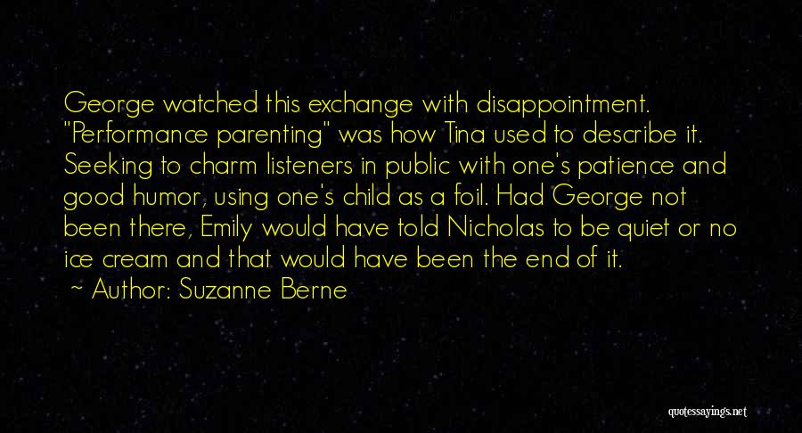 Suzanne Berne Quotes: George Watched This Exchange With Disappointment. Performance Parenting Was How Tina Used To Describe It. Seeking To Charm Listeners In