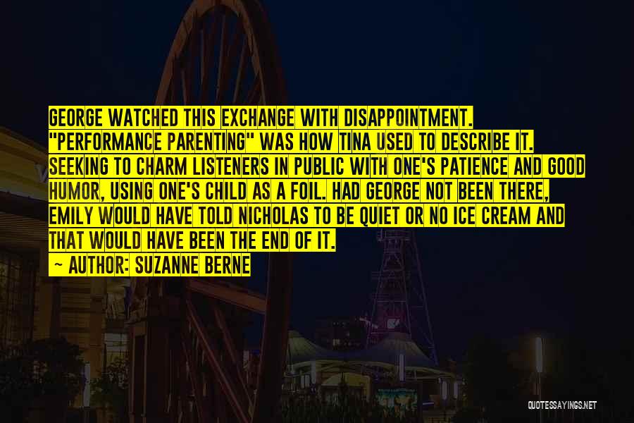 Suzanne Berne Quotes: George Watched This Exchange With Disappointment. Performance Parenting Was How Tina Used To Describe It. Seeking To Charm Listeners In