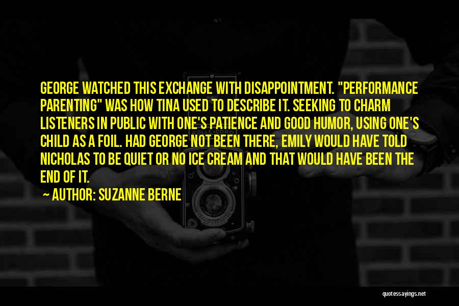 Suzanne Berne Quotes: George Watched This Exchange With Disappointment. Performance Parenting Was How Tina Used To Describe It. Seeking To Charm Listeners In