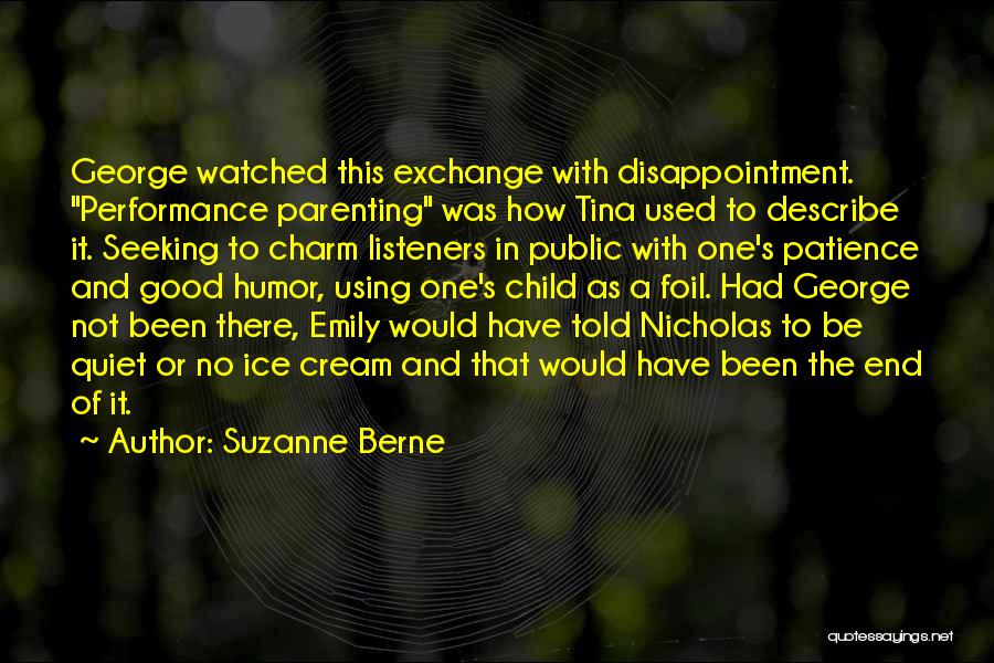 Suzanne Berne Quotes: George Watched This Exchange With Disappointment. Performance Parenting Was How Tina Used To Describe It. Seeking To Charm Listeners In