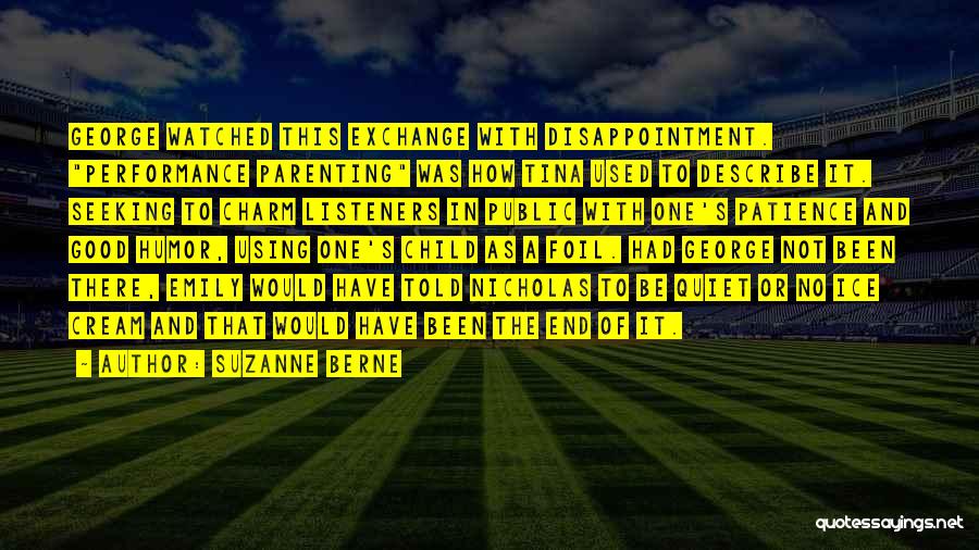 Suzanne Berne Quotes: George Watched This Exchange With Disappointment. Performance Parenting Was How Tina Used To Describe It. Seeking To Charm Listeners In