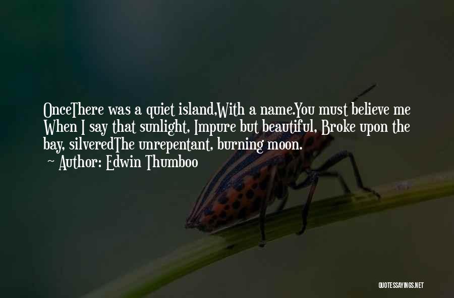 Edwin Thumboo Quotes: Oncethere Was A Quiet Island,with A Name.you Must Believe Me When I Say That Sunlight, Impure But Beautiful, Broke Upon