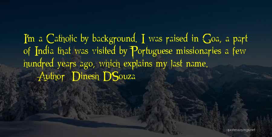 Dinesh D'Souza Quotes: I'm A Catholic By Background. I Was Raised In Goa, A Part Of India That Was Visited By Portuguese Missionaries