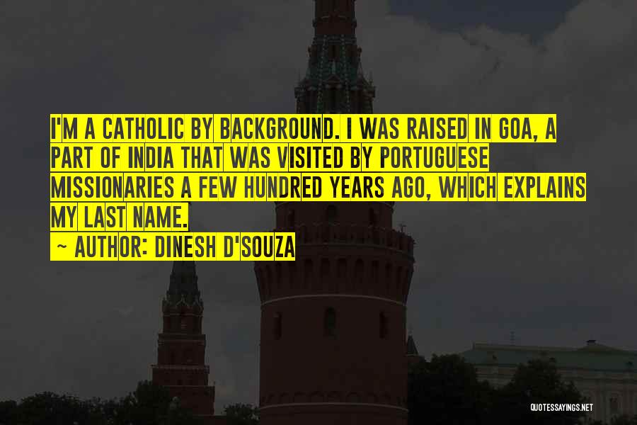Dinesh D'Souza Quotes: I'm A Catholic By Background. I Was Raised In Goa, A Part Of India That Was Visited By Portuguese Missionaries