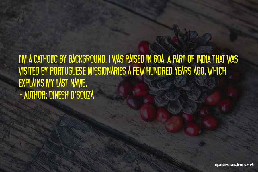 Dinesh D'Souza Quotes: I'm A Catholic By Background. I Was Raised In Goa, A Part Of India That Was Visited By Portuguese Missionaries