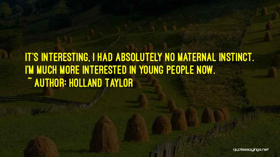 Holland Taylor Quotes: It's Interesting, I Had Absolutely No Maternal Instinct. I'm Much More Interested In Young People Now.