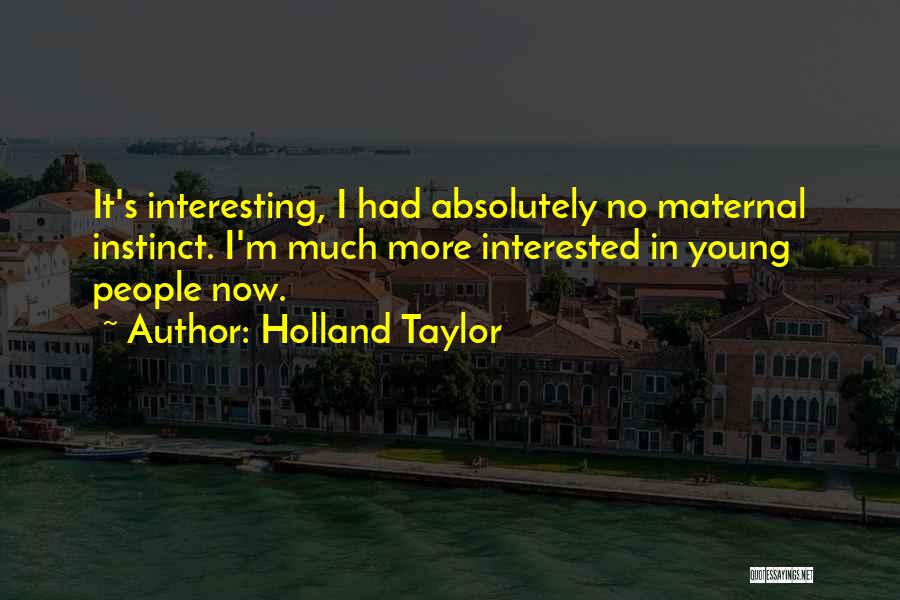 Holland Taylor Quotes: It's Interesting, I Had Absolutely No Maternal Instinct. I'm Much More Interested In Young People Now.