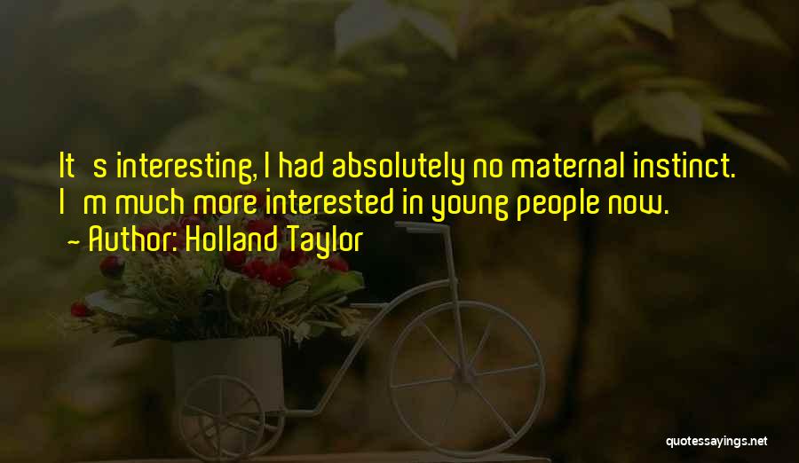 Holland Taylor Quotes: It's Interesting, I Had Absolutely No Maternal Instinct. I'm Much More Interested In Young People Now.