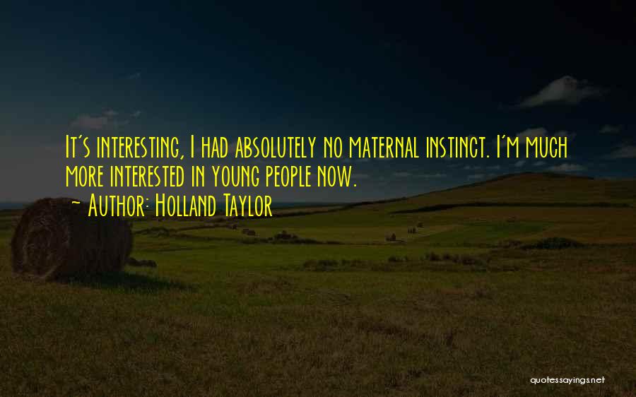 Holland Taylor Quotes: It's Interesting, I Had Absolutely No Maternal Instinct. I'm Much More Interested In Young People Now.