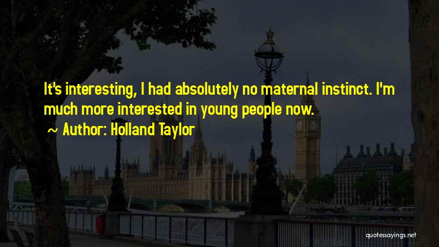 Holland Taylor Quotes: It's Interesting, I Had Absolutely No Maternal Instinct. I'm Much More Interested In Young People Now.