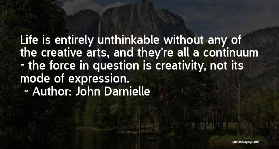 John Darnielle Quotes: Life Is Entirely Unthinkable Without Any Of The Creative Arts, And They're All A Continuum - The Force In Question