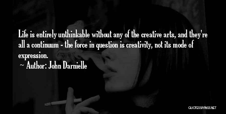 John Darnielle Quotes: Life Is Entirely Unthinkable Without Any Of The Creative Arts, And They're All A Continuum - The Force In Question