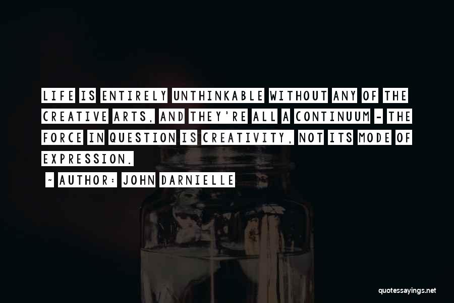John Darnielle Quotes: Life Is Entirely Unthinkable Without Any Of The Creative Arts, And They're All A Continuum - The Force In Question