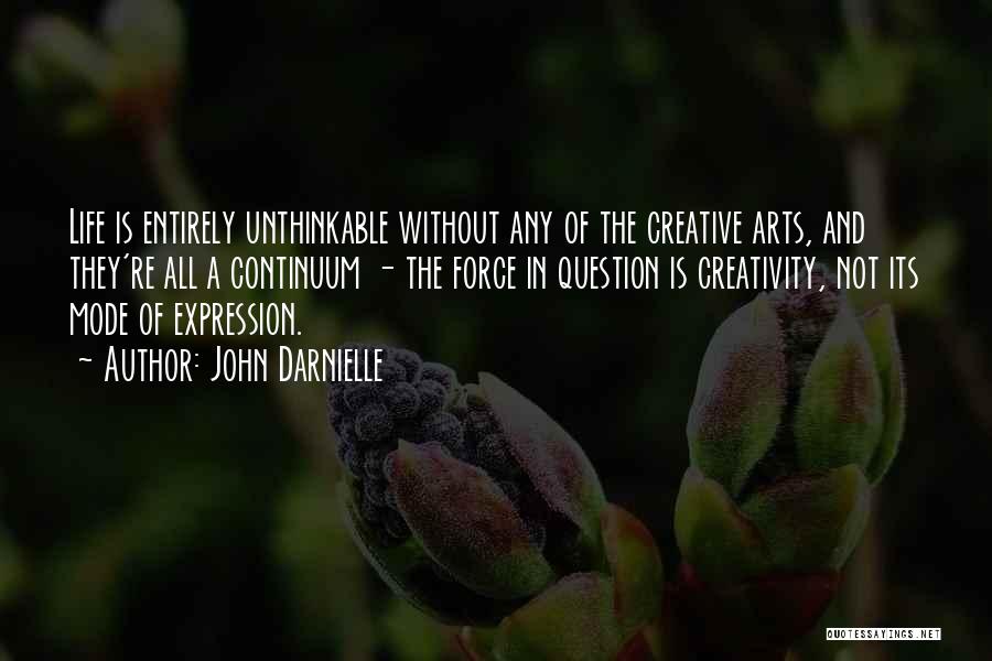 John Darnielle Quotes: Life Is Entirely Unthinkable Without Any Of The Creative Arts, And They're All A Continuum - The Force In Question