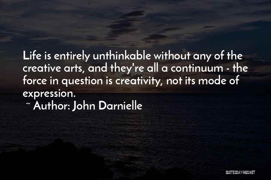 John Darnielle Quotes: Life Is Entirely Unthinkable Without Any Of The Creative Arts, And They're All A Continuum - The Force In Question