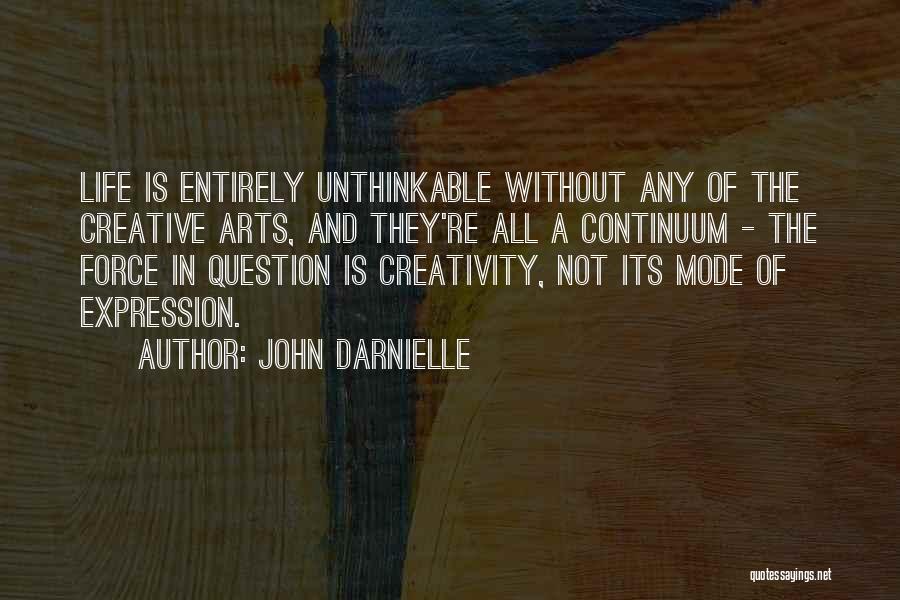 John Darnielle Quotes: Life Is Entirely Unthinkable Without Any Of The Creative Arts, And They're All A Continuum - The Force In Question