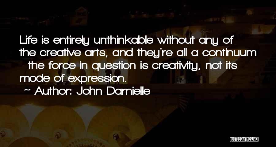 John Darnielle Quotes: Life Is Entirely Unthinkable Without Any Of The Creative Arts, And They're All A Continuum - The Force In Question