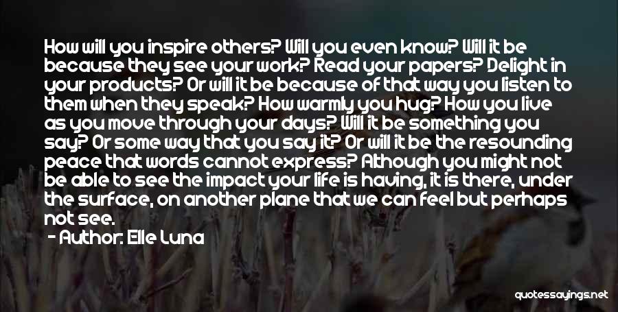 Elle Luna Quotes: How Will You Inspire Others? Will You Even Know? Will It Be Because They See Your Work? Read Your Papers?