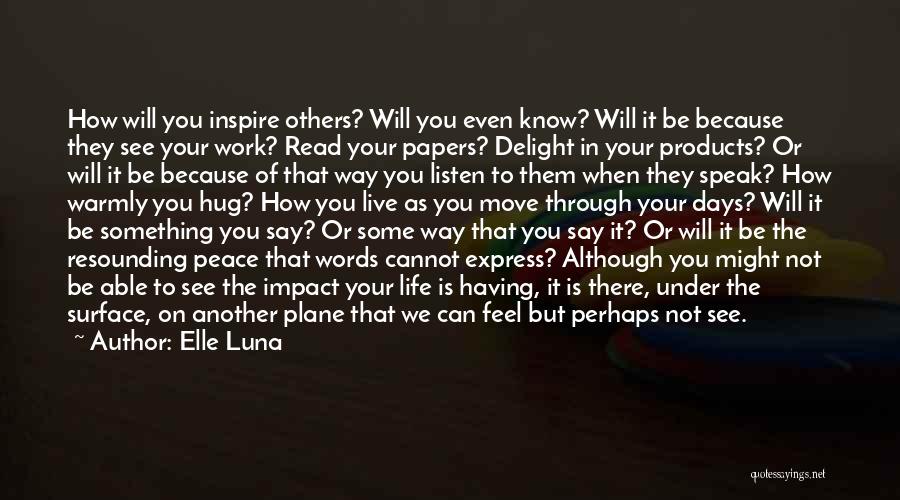 Elle Luna Quotes: How Will You Inspire Others? Will You Even Know? Will It Be Because They See Your Work? Read Your Papers?