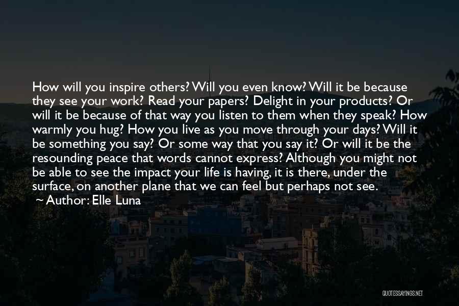 Elle Luna Quotes: How Will You Inspire Others? Will You Even Know? Will It Be Because They See Your Work? Read Your Papers?