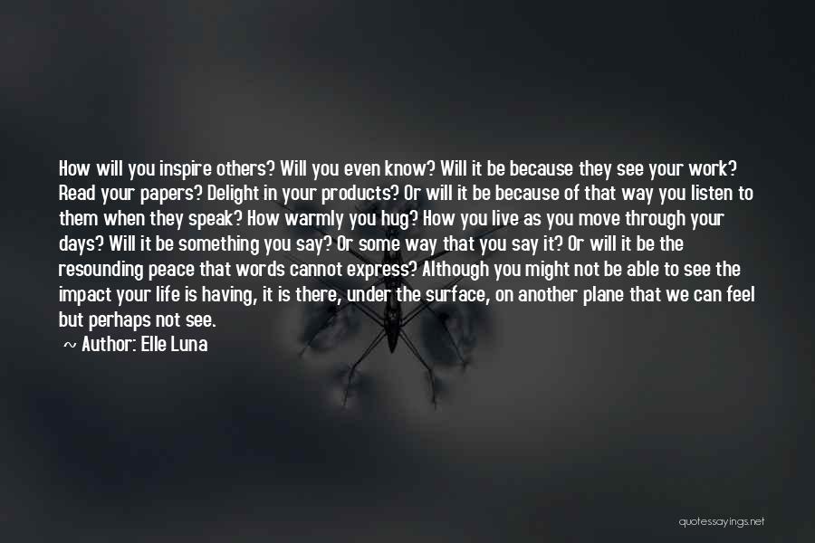 Elle Luna Quotes: How Will You Inspire Others? Will You Even Know? Will It Be Because They See Your Work? Read Your Papers?