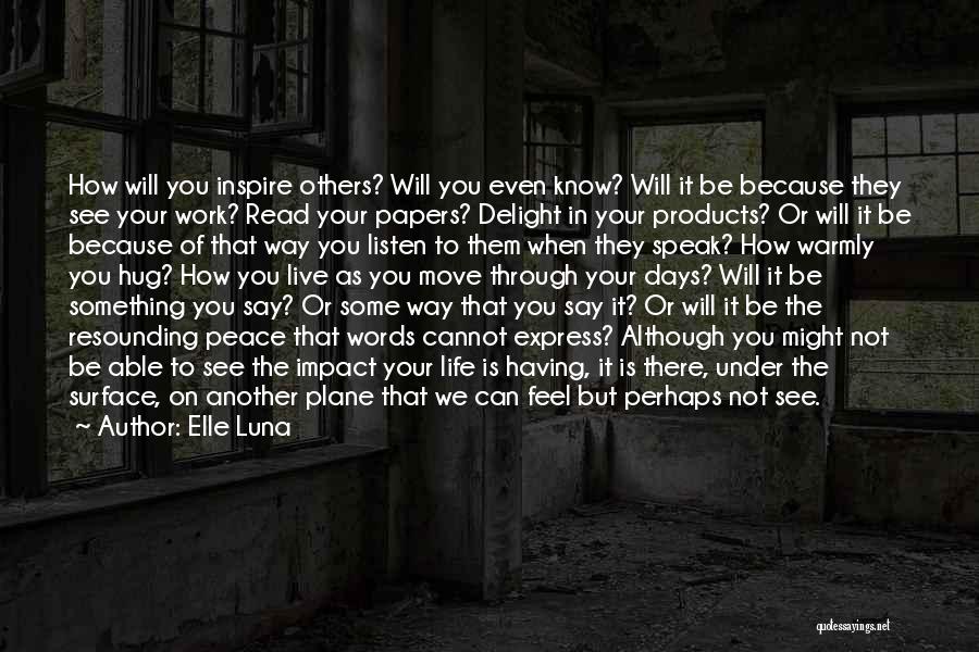 Elle Luna Quotes: How Will You Inspire Others? Will You Even Know? Will It Be Because They See Your Work? Read Your Papers?